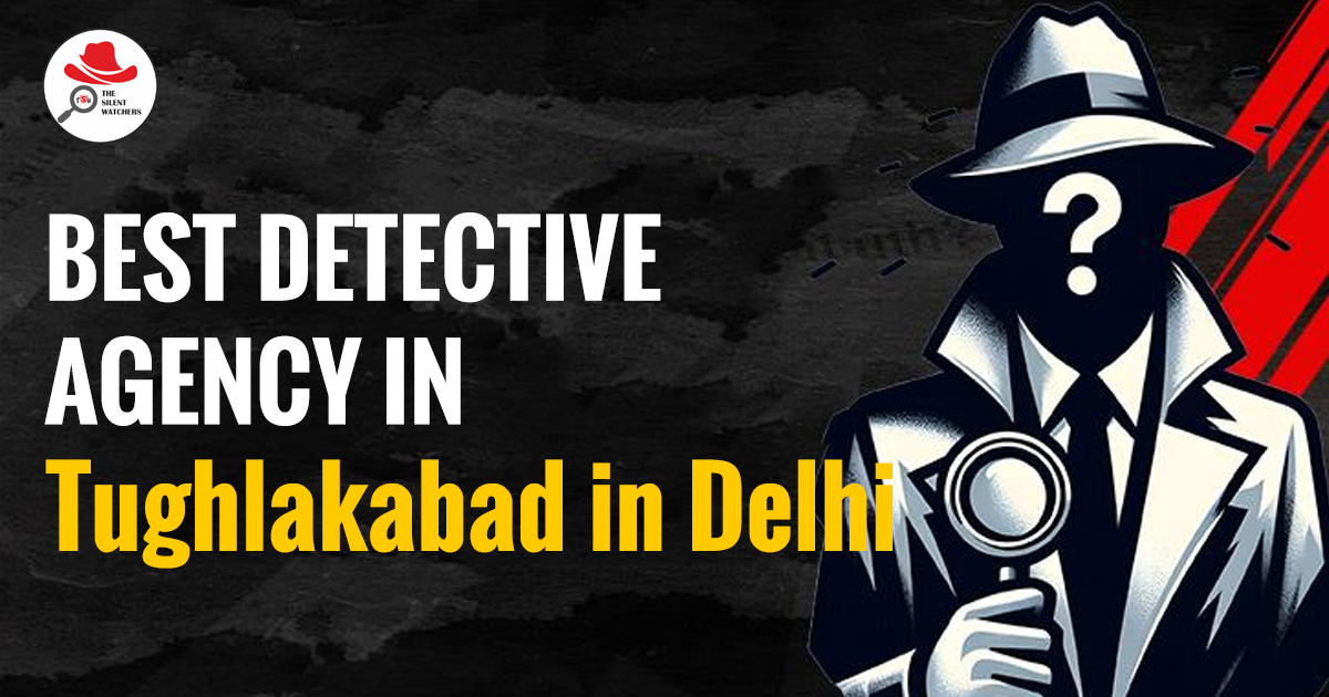 Best Detective Agency in Tughlakabad  Delhi